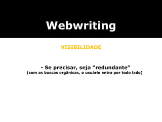 Webwriting
VISIBILIDADE
- Se precisar, seja “redundante”
(com as buscas orgânicas, o usuário entra por todo lado)
 