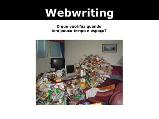 Webwriting
O que você faz quando
tem pouco tempo e espaço?
 