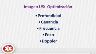 Imagen US: Optimización
•Profundidad
•Ganancia
•Frecuencia
•Foco
•Doppler
 