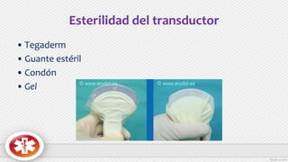 Esterilidad del transductor
• Tegaderm
• Guante estéril
• Condón
• Gel
 
