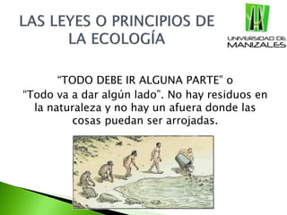 “TODO DEBE IR ALGUNA PARTE” o
“Todo va a dar algún lado”. No hay residuos en
la naturaleza y no hay un afuera donde las
cosas puedan ser arrojadas.
 