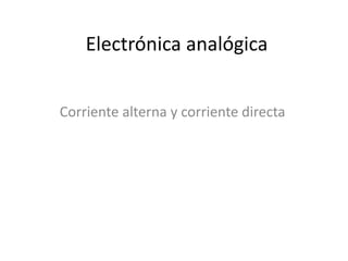Electrónica analógica
Corriente alterna y corriente directa
 