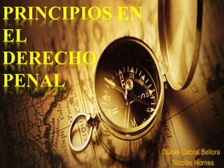 PRINCIPIOS EN
EL
DERECHO
PENAL
Daniel Cabral Bellora
Nicolás Hornes
 
