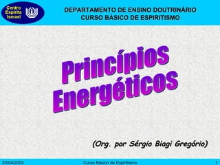 (Org. por Sérgio Biagi Gregório) Princípios Energéticos DEPARTAMENTO DE ENSINO DOUTRINÁRIO CURSO BÁSICO DE ESPIRITISMO 