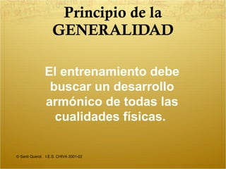 Principio de la GENERALIDAD © Santi Querol.  I.E.S. CHIVA 2001-02 El entrenamiento debe buscar un desarrollo armónico de todas las cualidades físicas.   