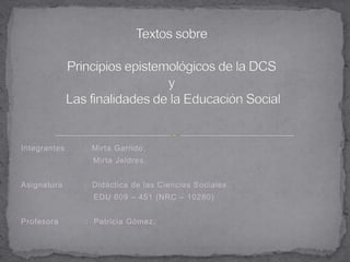 Integrantes : Mirta Garrido.
Mirta Jeldres.
Asignatura : Didáctica de las Ciencias Sociales.
EDU 609 – 451 (NRC – 10280)
Profesora : Patricia Gómez.
 