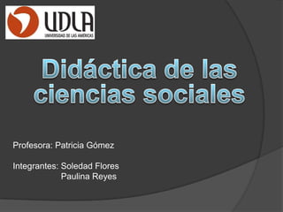 Profesora: Patricia Gómez
Integrantes: Soledad Flores
Paulina Reyes
 