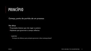 PRINCÍPIO 
Começo, ponto de partida de um processo Na ética 
Proposições básicas que vão reger a postura 
Hipóteses que governam o campo reflexivo 
QUESTÃO 
Em época de niilismos, quais princípios governam a ética contemporânea? 
24/09/2014 
PROF. MS. AGNES ARRUDA | ÉTICA E LEGISLAÇÃO PUBLICITÁRIAS 
12  