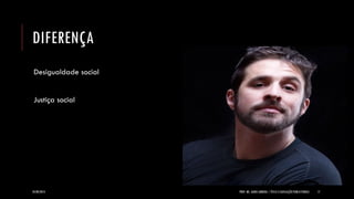 DIFERENÇA 
Desigualdade social Justiça social 
24/09/2014 
PROF. MS. AGNES ARRUDA | ÉTICA E LEGISLAÇÃO PUBLICITÁRIAS 
17  