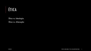 ÉTICA 
Ética vs. Ideologia Ética vs. Alienação 
24/09/2014 
PROF. MS. AGNES ARRUDA | ÉTICA E LEGISLAÇÃO PUBLICITÁRIAS 
4  