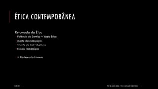 ÉTICA CONTEMPORÂNEA 
Retomada da Ética 
Falência do Sentido – Vazio Ético 
Morte das Ideologias 
Triunfo do Individualismo 
Novas Tecnologias 
= Poderes do Homem 
24/09/2014 
PROF. MS. AGNES ARRUDA | ÉTICA E LEGISLAÇÃO PUBLICITÁRIAS 
5  