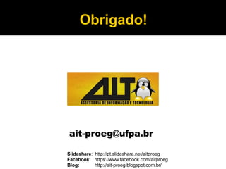 ait-proeg@ufpa.br
Slideshare: http://pt.slideshare.net/aitproeg
Facebook: https://www.facebook.com/aitproeg
Blog: http://ait-proeg.blogspot.com.br/
 