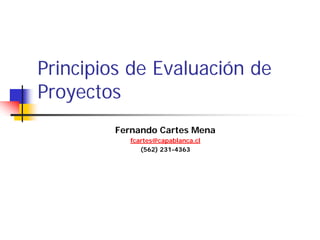 Principios de Evaluación de
Proyectos
Fernando Cartes Mena
fcartes@capablanca.cl
(562) 231-4363
 