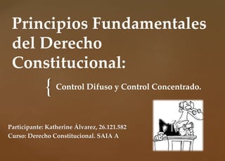 {
Principios Fundamentales
del Derecho
Constitucional:
Control Difuso y Control Concentrado.
Participante: Katherine Álvarez, 26.121.582
Curso: Derecho Constitucional. SAIA A
 