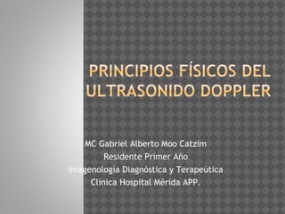MC Gabriel Alberto Moo Catzim
Residente Primer Año
Imagenología Diagnóstica y Terapeútica
Clínica Hospital Mérida APP.
 