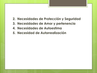 2.   Necesidades de Protección y Seguridad
3.   Necesidades de Amor y pertenencia
4.   Necesidades de Autoestima
5.   Necesidad de Autorrealización
 