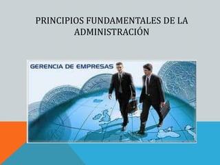 PRINCIPIOS FUNDAMENTALES DE LA
ADMINISTRACIÓN
 