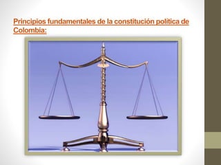 Principios fundamentales de la constitución política de
Colombia:
 