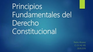 Principios
Fundamentales del
Derecho
Constitucional
Pedro Álvarez
CI 25.142.185
28/8/2016
 