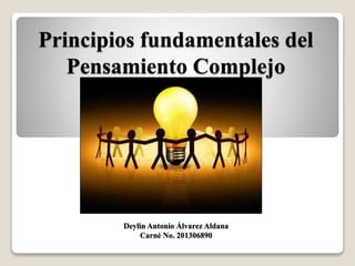 Principios fundamentales del
Pensamiento Complejo
Deylin Antonio Álvarez Aldana
Carné No. 201306890
 