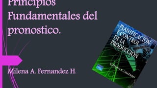 Principios
Fundamentales del
pronostico.
Milena A. Fernandez H.
 