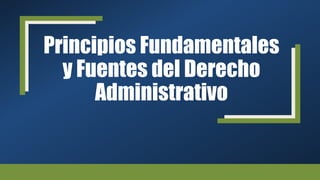 Principios Fundamentales
y Fuentes del Derecho
Administrativo
 