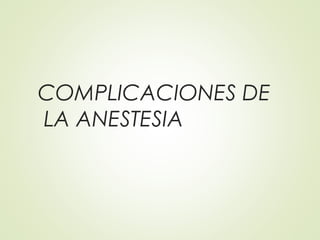 COMPLICACIONES DE
LA ANESTESIA
 