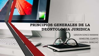 PRINCIPIOS GENERALES DE LA
DEONTOLOGIA JURIDICA
GERZON SONCO MAMANI
SEMESTRE: CUARTO
CARRERA: DERECHO
 