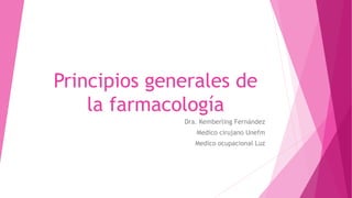 Principios generales de
la farmacología
Dra. Kemberling Fernández
Medico cirujano Unefm
Medico ocupacional Luz
 