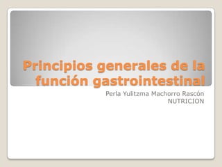 Principios generales de la función gastrointestinal Perla Yulitzma Machorro Rascón NUTRICION 