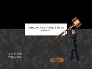 PRINCIPIOS GENERALES DE LA
PRUEBA
Alba Garcia
27.034.328
 