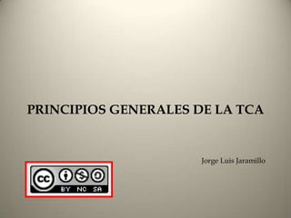 PRINCIPIOS GENERALES DE LA TCA


                      Jorge Luis Jaramillo
 