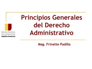 Principios Generales
    del Derecho
   Administrativo
     Mag. Frinette Padilla
 