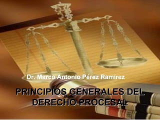 PRINCIPIOS GENERALES DELPRINCIPIOS GENERALES DEL
DERECHO PROCESALDERECHO PROCESAL
Dr. Marco Antonio Pérez Ramírez
 