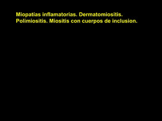 Miopatías inflamatorias. Dermatomiositis.
Polimiositis. Miositis con cuerpos de inclusion.
 