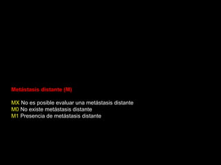 Metástasis distante (M)
MX No es posible evaluar una metástasis distante
M0 No existe metástasis distante
M1 Presencia de metástasis distante
 