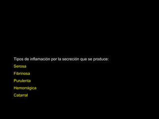 Tipos de inflamación por la secreción que se produce:
Serosa
Fibrinosa
Purulenta
Hemorrágica
Catarral
 