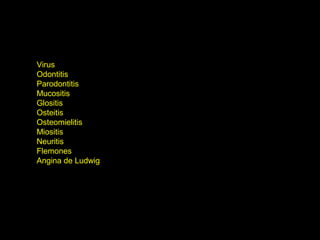 Virus
Odontitis
Parodontitis
Mucositis
Glositis
Osteitis
Osteomielitis
Miositis
Neuritis
Flemones
Angina de Ludwig
 