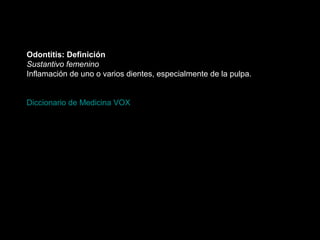 Odontitis: Definición
Sustantivo femenino
Inflamación de uno o varios dientes, especialmente de la pulpa.
Diccionario de Medicina VOX
 