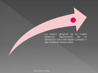 La pared gingival de la caries 
extensas dependerá de la 
remoción total del tejido cariado o 
del material restaurador. 
Nathaly Objio 100130293 
 