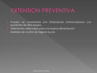  Pueden ser controladas con tratamientos antimicrobianos con 
pacientes de altos riesgos. 
 Orientación adecuada para una buena alimentación 
 Medidas de control de higiene bucal. 
Nathaly Objio 100130293 
 