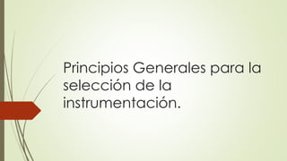 Principios Generales para la
selección de la
instrumentación.
 