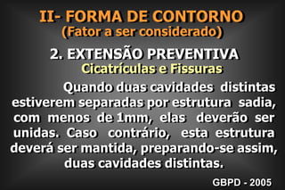         Superfície de   Cicatrícula e FissuraII- FORMA DE CONTORNO      (Fator a ser considerado) PROGRESSÃO DA LESÃO DE CÁRIEGBPD - 2005