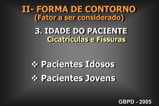II- FORMA DE CONTORNO      (Fator a ser considerado) 2. EXTENSÃO PREVENTIVA      Cicatrículas e Fissuras		Quando duas cavidades  distintas estiverem separadas por estrutura  sadia, com  menos  de 1mm,  elas   deverão  ser unidas.  Caso   contrário,   esta  estrutura deverá ser mantida, preparando-se assim,     duas cavidades distintas. GBPD - 2005