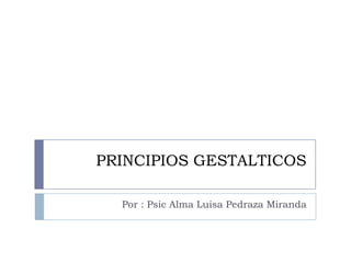 PRINCIPIOS GESTALTICOS

  Por : Psic Alma Luisa Pedraza Miranda
 