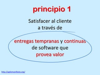 Satisfacer al cliente
a través de
entregas tempranas y continuas
de software que
provea valor
http://agilemanifesto.org/
principio 1
 