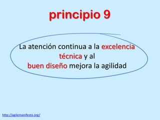 La atención continua a la excelencia
técnica y al
buen diseño mejora la agilidad
http://agilemanifesto.org/
principio 9
 