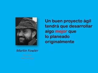 Martin Fowler
Un buen proyecto ágil
tendrá que desarrollar
algo mejor que
lo planeado
originalmente
The New
Methodology
 