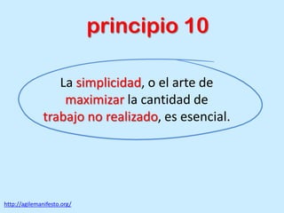 La simplicidad, o el arte de
maximizar la cantidad de
trabajo no realizado, es esencial.
http://agilemanifesto.org/
principio 10
 