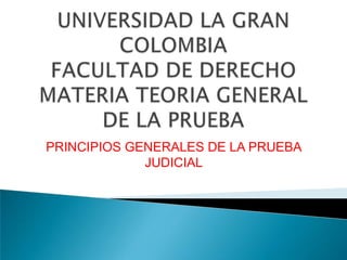 PRINCIPIOS GENERALES DE LA PRUEBA
             JUDICIAL
 